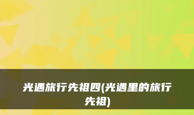 光遇旅行先祖四(光遇里的旅行先祖)