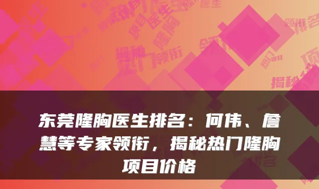 东莞隆胸医生排名：何伟、詹慧等专家领衔，揭秘热门隆胸项目价格