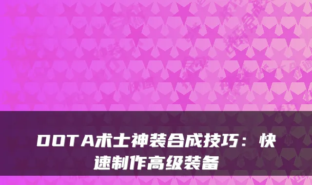DOTA术士神装合成技巧：快速制作高级装备