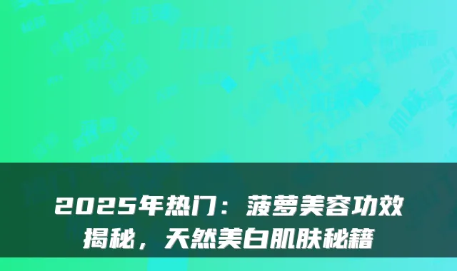 2025年热门：菠萝美容功效揭秘，天然美白肌肤秘籍
