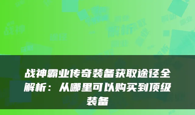 战神霸业传奇装备获取途径全解析：从哪里可以购买到装备