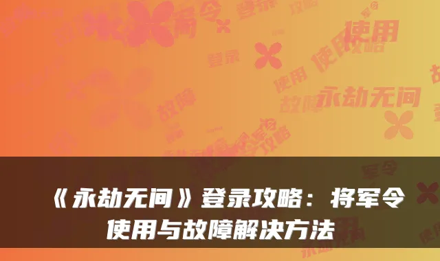 《永劫无间》登录攻略:将军令使用与故障解决方法