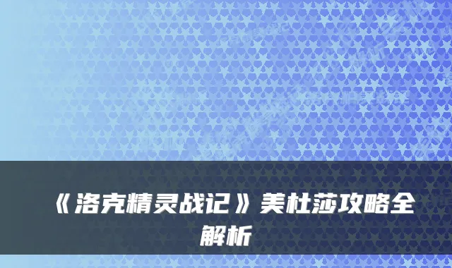 《洛克精灵战记》美杜莎攻略全解析
