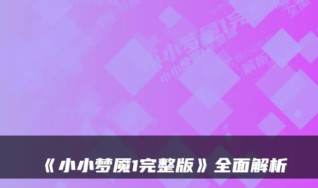 《小小梦魇1完整版》全面解析