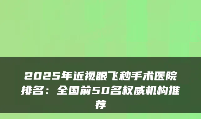 2025年近视眼飞秒手术医院排名：全国前50名机构推荐