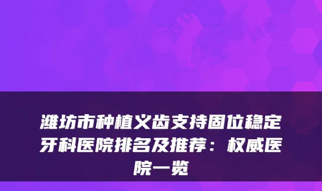 潍坊市种植义齿支持固位稳定牙科医院排名及推荐：医院一览