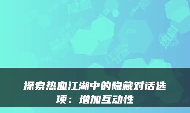 探索热血江湖中的隐藏对话选项：增加互动性