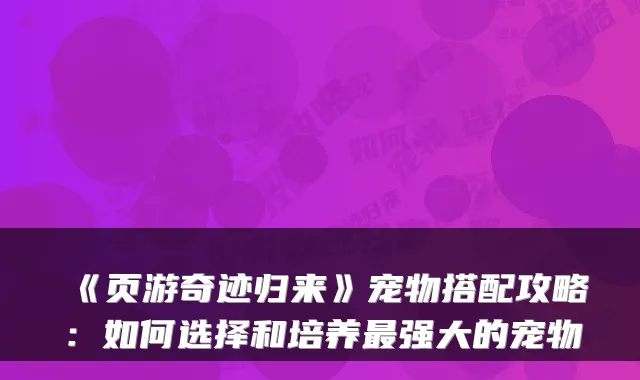 《页游奇迹归来》宠物搭配攻略：如何选择和培养强大的宠物