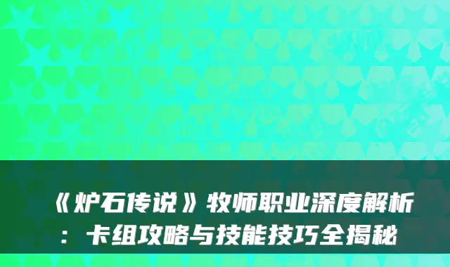 《炉石传说》牧师职业深度解析：卡组攻略与技能技巧全揭秘