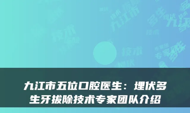 九江市五位口腔医生：埋伏多生牙拔除技术专家团队介绍