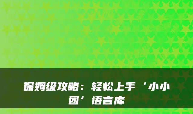 保姆级攻略:轻松上手‘小小团’语言库