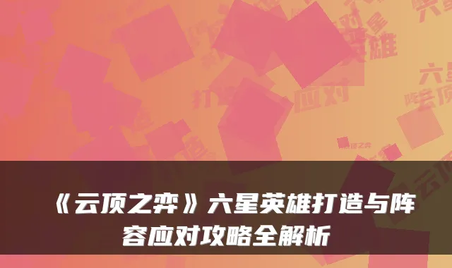 《云顶之弈》六星英雄打造与阵容应对攻略全解析