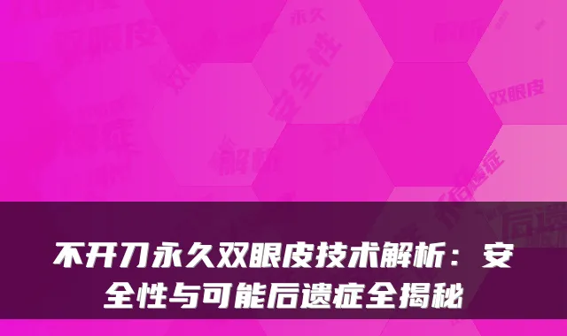 不开刀永久双眼皮技术解析：安全性与可能后遗症全揭秘