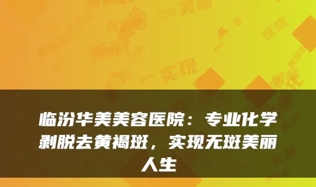 临汾华美美容医院：专业化学剥脱去黄褐斑，实现无斑美丽人生