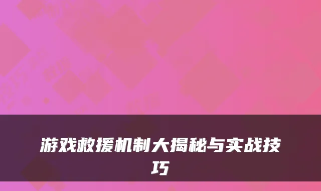 游戏救援机制大揭秘与实战技巧
