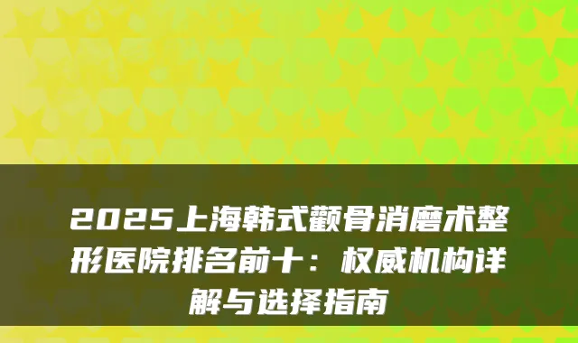 2025上海韩式颧骨消磨术整形医院排名前十：机构详解与选择指南
