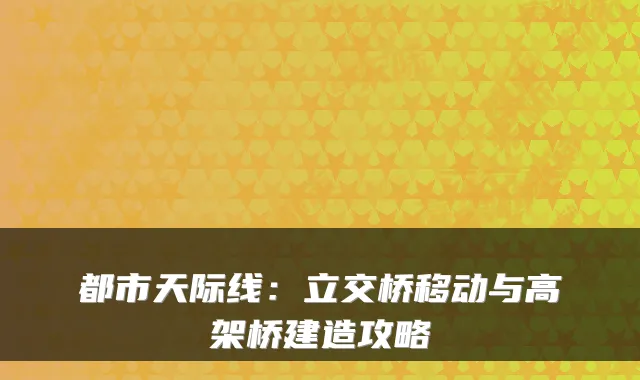 都市天际线：立交桥移动与高架桥建造攻略