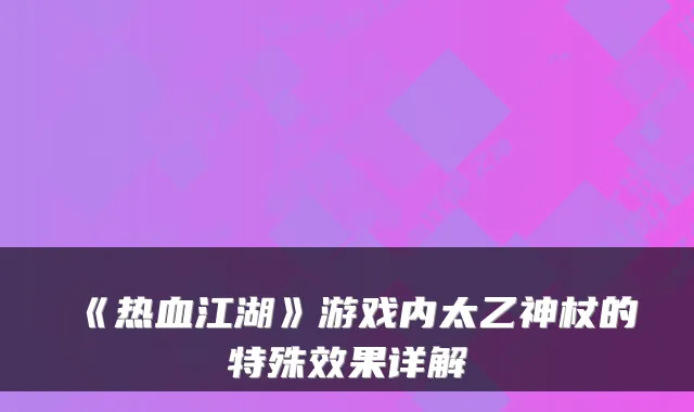 《热血江湖》游戏内太乙神杖的特殊效果详解