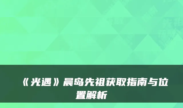 《光遇》晨岛先祖获取指南与位置解析