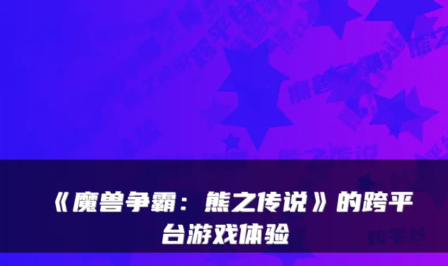 《魔兽争霸：熊之传说》的跨平台游戏体验