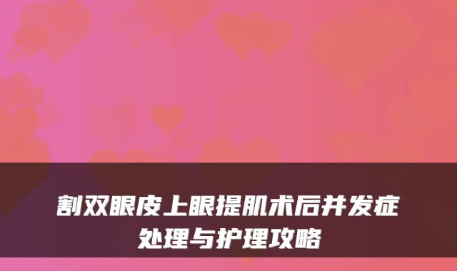 割双眼皮上眼提肌术后并发症处理与护理攻略