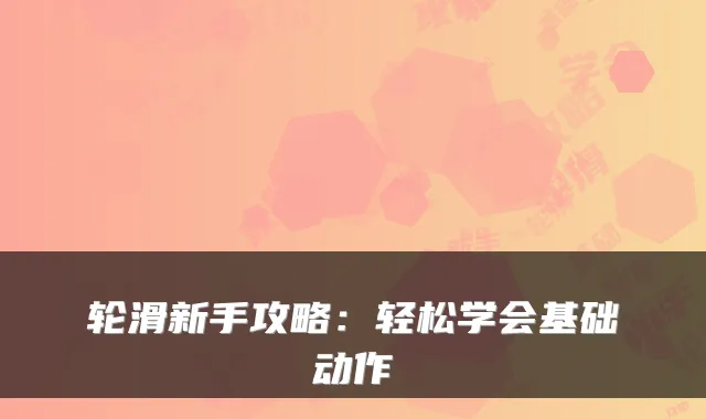 轮滑新手攻略：轻松学会基础动作