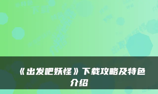 《出发吧妖怪》下载攻略及特色介绍