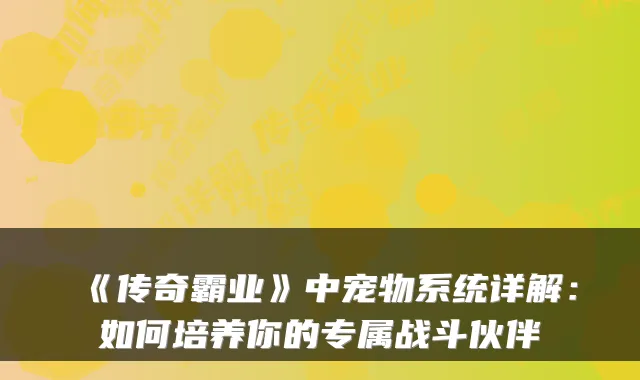 《传奇霸业》中宠物系统详解:如何培养你的专属战斗伙伴