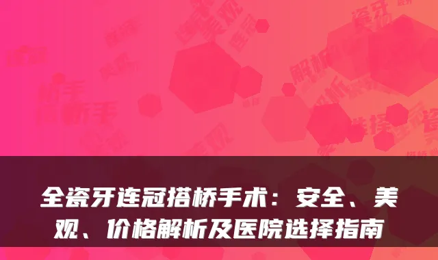 全瓷牙连冠搭桥手术：安全、美观、价格解析及医院选择指南