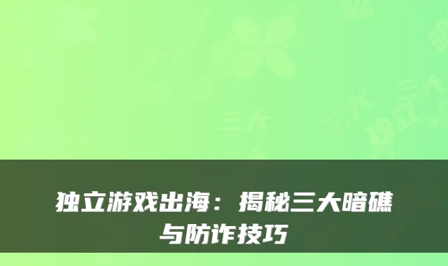 独立游戏出海：揭秘三大暗礁与防诈技巧