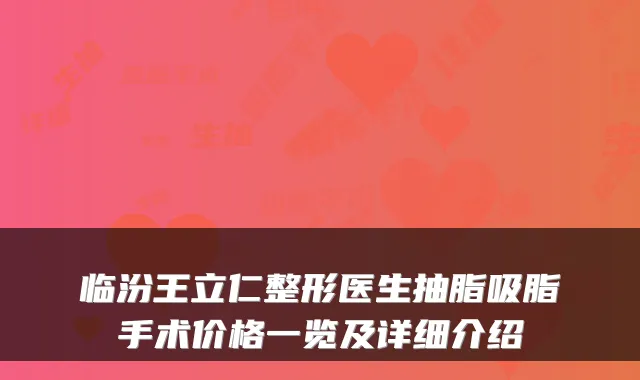 临汾王立仁整形医生抽脂吸脂手术价格一览及详细介绍