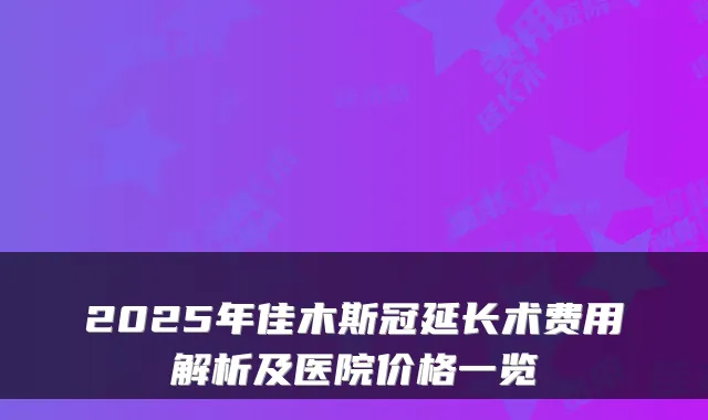 2025年佳木斯冠延长术费用解析及医院价格一览