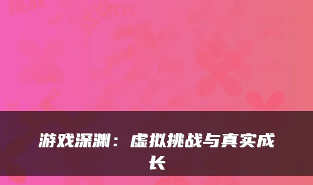 游戏深渊：虚拟挑战与真实成长