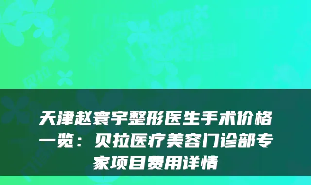 天津赵寰宇整形医生手术价格一览:贝拉医疗美容门诊部专家项目费用详情