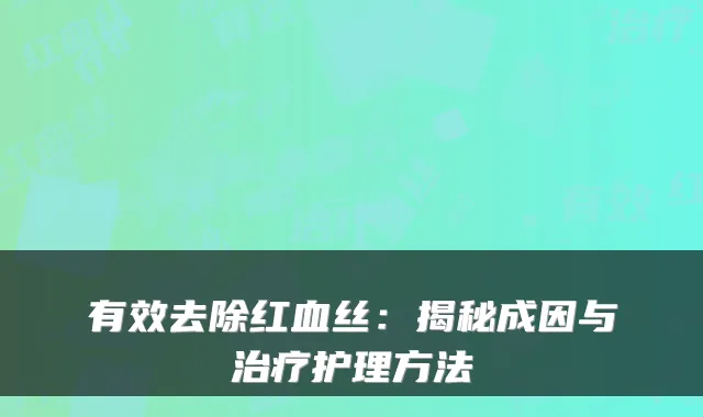 有效去除红血丝：揭秘成因与护理方法