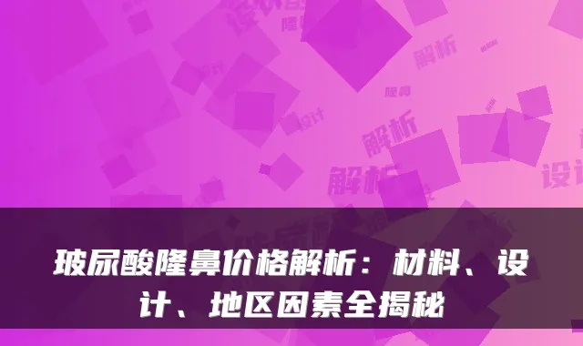 玻尿酸隆鼻价格解析:材料、设计、地区因素全揭秘