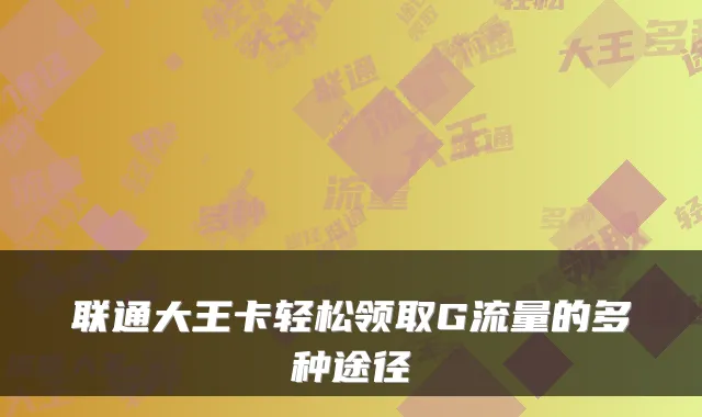 联通大王卡轻松领取G流量的多种途径
