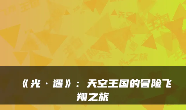《光·遇》：天空王国的冒险飞翔之旅