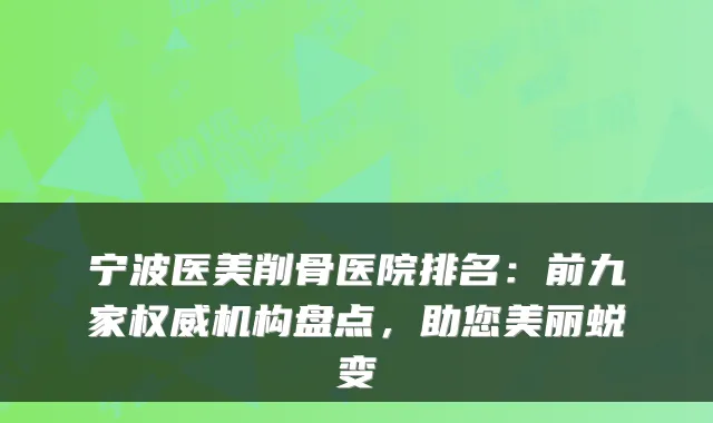 宁波医美削骨医院排名：前九家权威机构盘点，助您美丽蜕变