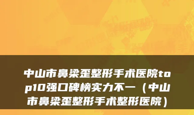 中山市鼻梁歪整形手术医院top10强口碑榜实力不一（中山市鼻梁歪整形手术整形医院）