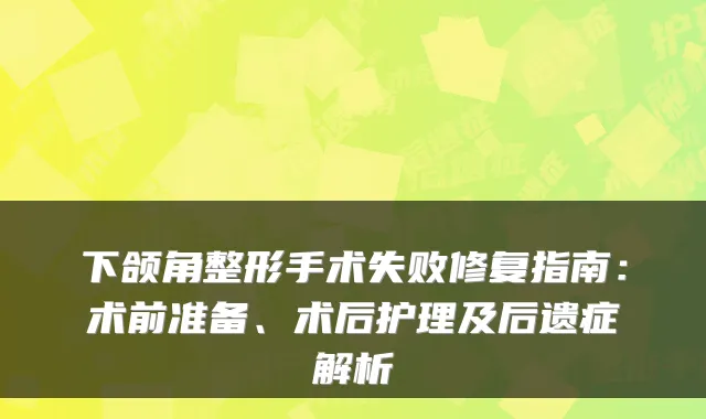 下颌角整形手术失败修复指南:术前准备、术后护理及后遗症解析