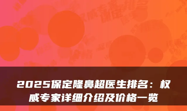 2025保定隆鼻超医生排名：专家详细介绍及价格一览