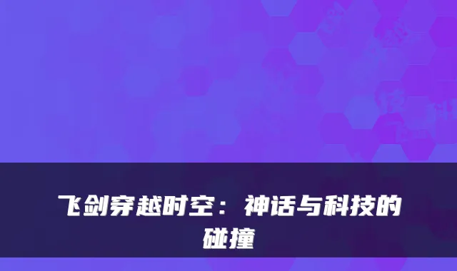 飞剑穿越时空：神话与科技的碰撞