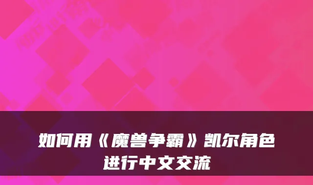 如何用《魔兽争霸》凯尔角色进行中文交流