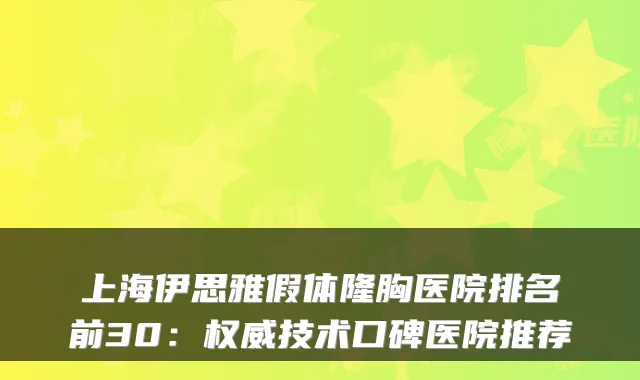 上海伊思雅假体隆胸医院排名前30：技术口碑医院推荐