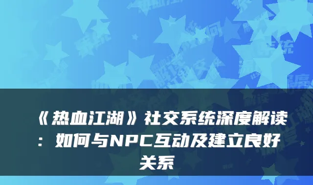 《热血江湖》社交系统深度解读：如何与NPC互动及建立良好关系