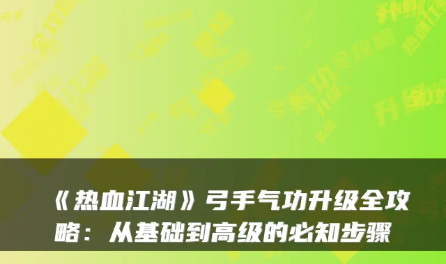 《热血江湖》弓手气功升级全攻略：从基础到高级的必知步骤