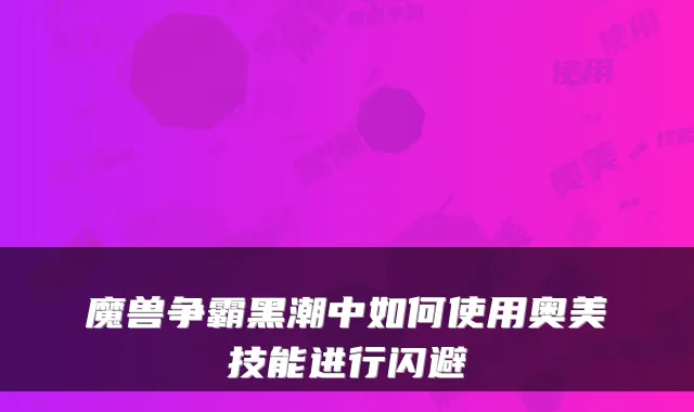 魔兽争霸黑潮中如何使用奥美技能进行闪避