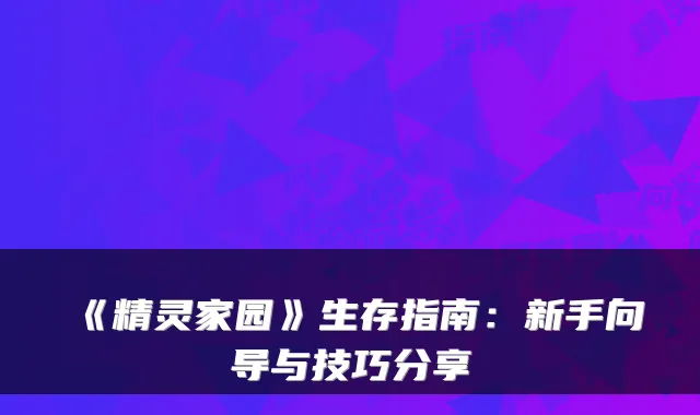 《精灵家园》生存指南：新手向导与技巧分享