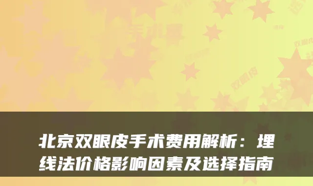 北京双眼皮手术费用解析：埋线法价格影响因素及选择指南